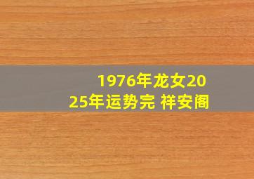 1976年龙女2025年运势完 祥安阁